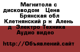 Магнитола с дисководом › Цена ­ 1 400 - Брянская обл., Клетнянский р-н, Алень д. Электро-Техника » Аудио-видео   